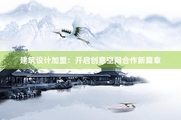 建筑设计加盟：开启创意空间合作新篇章